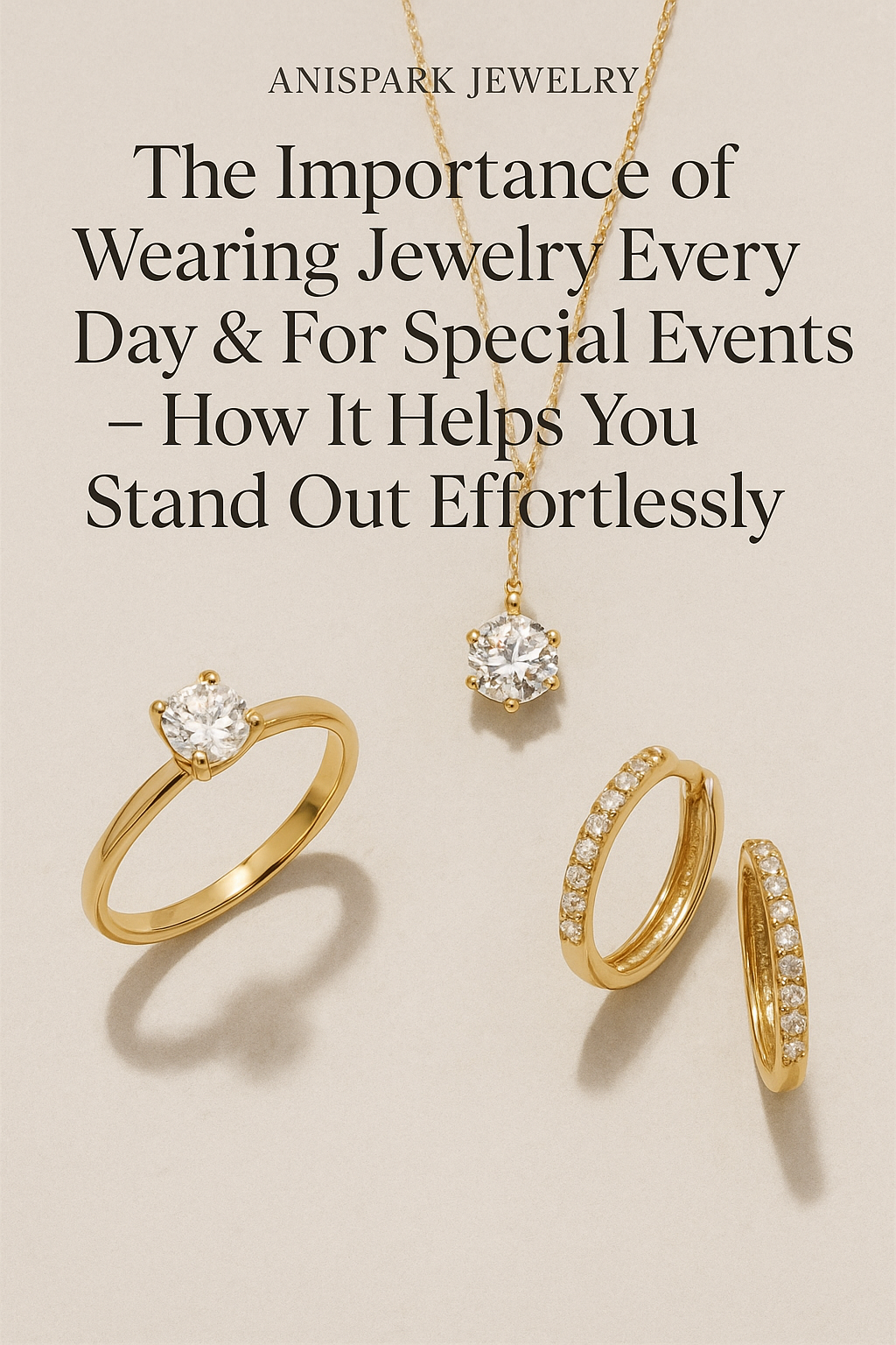 The Importance of Wearing Jewelry Every Day &amp; For Special Events — How It Helps You Stand Out Effortlessly